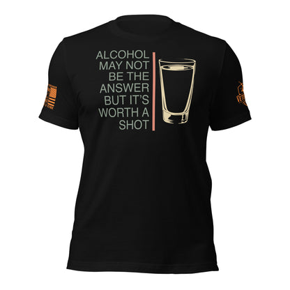 Alcohol May Not Be the Answer But It’s Worth a Shot t-shirt